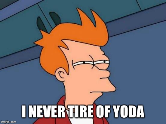 Futurama Fry Meme | I NEVER TIRE OF YODA | image tagged in memes,futurama fry | made w/ Imgflip meme maker