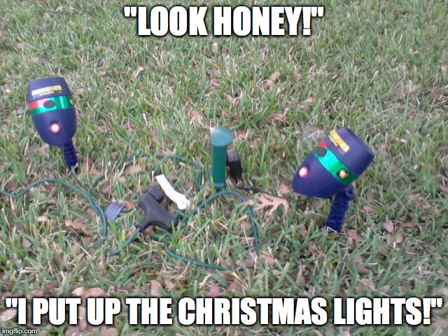 Americans have reached a new low | "LOOK HONEY!"; "I PUT UP THE CHRISTMAS LIGHTS!" | image tagged in funny memes,christmas lights,lazy | made w/ Imgflip meme maker