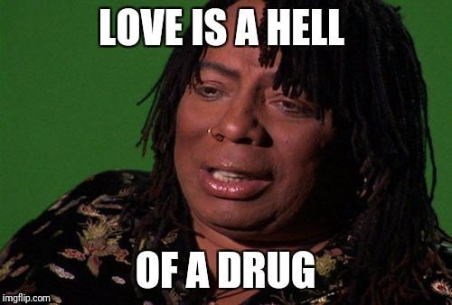 Rick James Cocaine is a Hell of a Drug | LOVE IS A HELL; OF A DRUG | image tagged in rick james cocaine is a hell of a drug | made w/ Imgflip meme maker