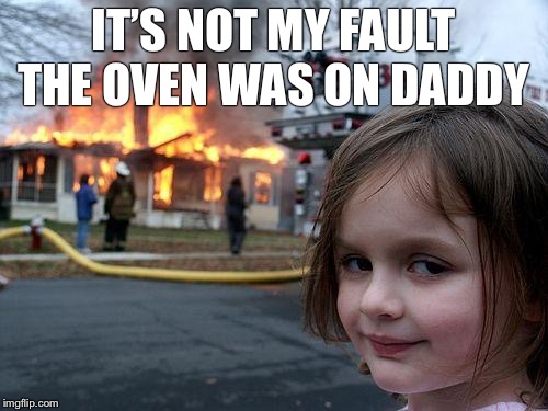 Disaster Girl Meme | IT’S NOT MY FAULT THE OVEN WAS ON DADDY | image tagged in memes,disaster girl | made w/ Imgflip meme maker