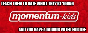 momentum kids | TEACH THEM TO HATE WHILE THEY'RE YOUNG; AND YOU HAVE A LABOUR VOTER FOR LIFE | image tagged in momentum kids logo,corbyn,party of hate,communist,corbyn's labour | made w/ Imgflip meme maker