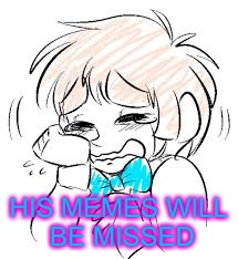 HIS MEMES WILL BE MISSED | made w/ Imgflip meme maker
