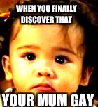 Baby on fleek | WHEN YOU FINALLY DISCOVER THAT; YOUR MUM GAY | image tagged in skeptical baby,baby,confused | made w/ Imgflip meme maker