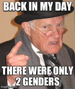 Back In My Day | BACK IN MY DAY; THERE WERE ONLY 2 GENDERS | image tagged in memes,back in my day | made w/ Imgflip meme maker