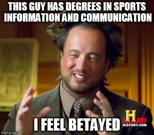 Ancient Aliens | THIS GUY HAS DEGREES IN SPORTS INFORMATION AND COMMUNICATION; I FEEL BETAYED | image tagged in memes,ancient aliens | made w/ Imgflip meme maker