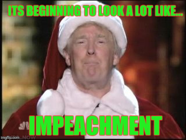 Trump Christmas/Impeachment | ITS BEGINNING TO LOOK A LOT LIKE... IMPEACHMENT | image tagged in donald trump,impeach trump,christmas,funny,political meme | made w/ Imgflip meme maker