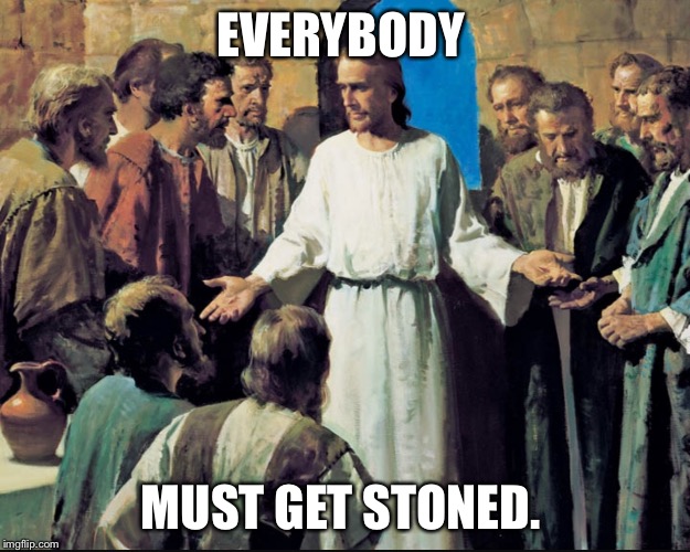 EVERYBODY; MUST GET STONED. | image tagged in jesus and his guys | made w/ Imgflip meme maker