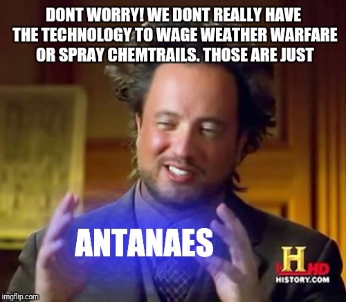 Ancient Aliens Meme | DONT WORRY! WE DONT REALLY HAVE THE TECHNOLOGY TO WAGE WEATHER WARFARE OR SPRAY CHEMTRAILS. THOSE ARE JUST ANTANAES | image tagged in memes,ancient aliens | made w/ Imgflip meme maker