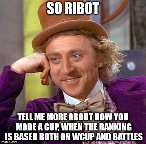Creepy Condescending Wonka Meme | SO RIBOT; TELL ME MORE ABOUT HOW YOU MADE A CUP, WHEN THE RANKING IS BASED BOTH ON WCUP AND BATTLES | image tagged in memes,creepy condescending wonka | made w/ Imgflip meme maker