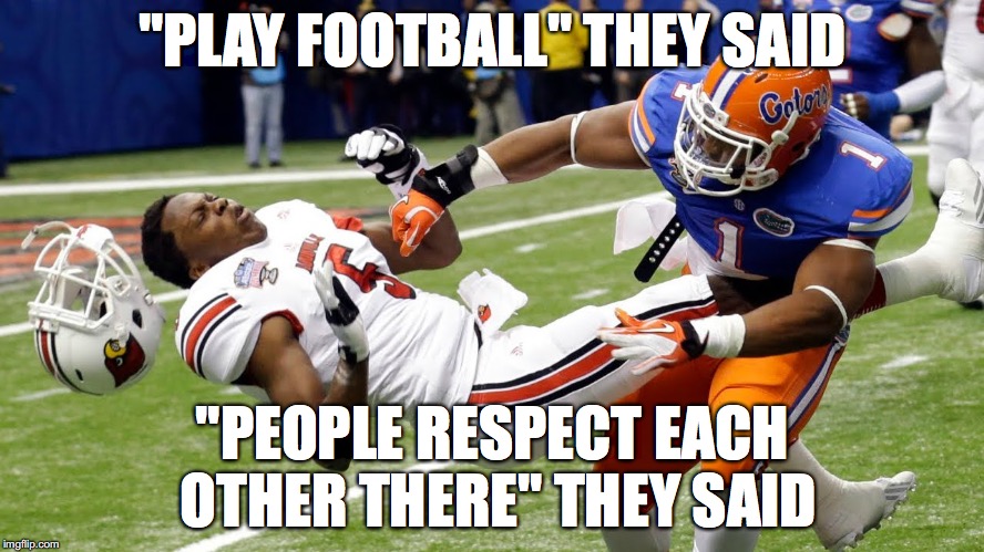 Professional Football: Where people get paid millions of dollars to hit each other--and I enjoy watching. | "PLAY FOOTBALL" THEY SAID; "PEOPLE RESPECT EACH OTHER THERE" THEY SAID | image tagged in college football | made w/ Imgflip meme maker
