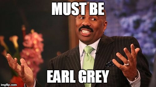 MUST BE EARL GREY | image tagged in memes,steve harvey | made w/ Imgflip meme maker