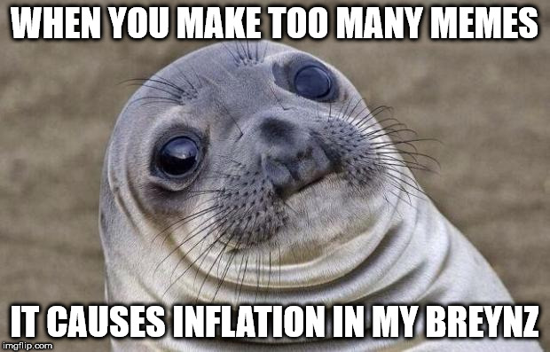 Awkward Moment Sealion Meme | WHEN YOU MAKE TOO MANY MEMES; IT CAUSES INFLATION IN MY BREYNZ | image tagged in memes,awkward moment sealion | made w/ Imgflip meme maker