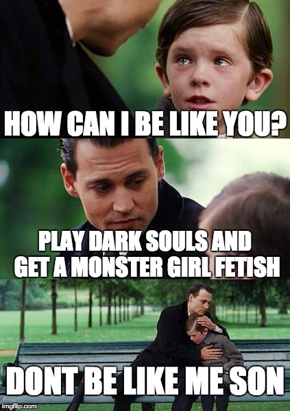 Don't be like me | HOW CAN I BE LIKE YOU? PLAY DARK SOULS AND GET A MONSTER GIRL FETISH; DONT BE LIKE ME SON | image tagged in memes,father and son | made w/ Imgflip meme maker