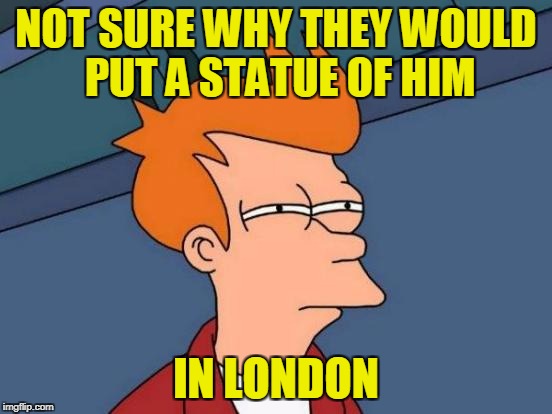 Futurama Fry Meme | NOT SURE WHY THEY WOULD PUT A STATUE OF HIM IN LONDON | image tagged in memes,futurama fry | made w/ Imgflip meme maker