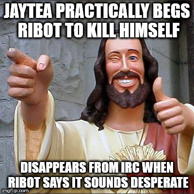 Buddy Christ Meme | JAYTEA PRACTICALLY BEGS RIBOT TO KILL HIMSELF; DISAPPEARS FROM IRC WHEN RIBOT SAYS IT SOUNDS DESPERATE | image tagged in memes,buddy christ | made w/ Imgflip meme maker