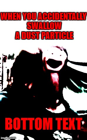 When you accidentally swallow a dust particle | WHEN YOU ACCIDENTALLY SWALLOW A DUST PARTICLE; BOTTOM TEXT | image tagged in dust particles,bottom text | made w/ Imgflip meme maker