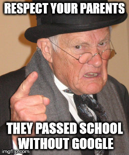 Back In My Day | RESPECT YOUR PARENTS; THEY PASSED SCHOOL WITHOUT GOOGLE | image tagged in memes,back in my day | made w/ Imgflip meme maker