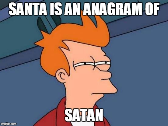 Futurama Fry Meme | SANTA IS AN ANAGRAM OF SATAN | image tagged in memes,futurama fry | made w/ Imgflip meme maker