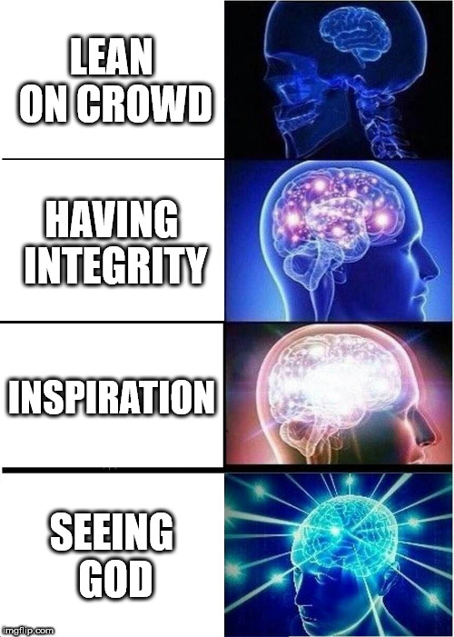 Expanding Brain Meme | LEAN ON CROWD; HAVING INTEGRITY; INSPIRATION; SEEING GOD | image tagged in memes,expanding brain | made w/ Imgflip meme maker