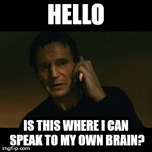 Liam Neeson Taken Meme | HELLO; IS THIS WHERE I CAN SPEAK TO MY OWN BRAIN? | image tagged in memes,liam neeson taken | made w/ Imgflip meme maker