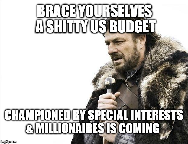 The Senate Budget Passed | BRACE YOURSELVES A SHITTY US BUDGET; CHAMPIONED BY SPECIAL INTERESTS & MILLIONAIRES IS COMING | image tagged in memes,brace yourselves x is coming,senate,politics | made w/ Imgflip meme maker