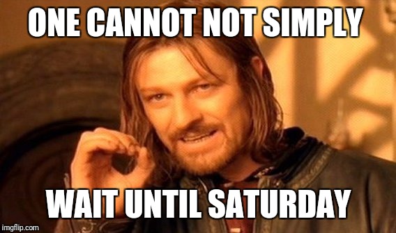 One Does Not Simply Meme | ONE CANNOT NOT SIMPLY WAIT UNTIL SATURDAY | image tagged in memes,one does not simply | made w/ Imgflip meme maker