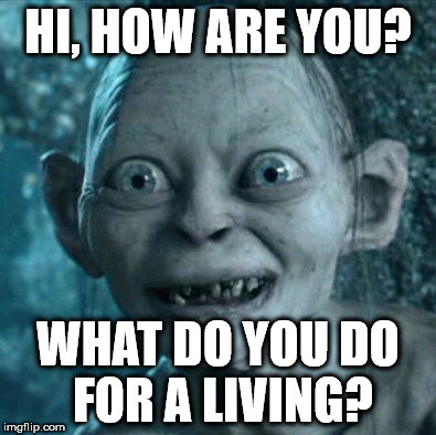 Gollum Meme | HI, HOW ARE YOU? WHAT DO YOU DO FOR A LIVING? | image tagged in memes,gollum | made w/ Imgflip meme maker