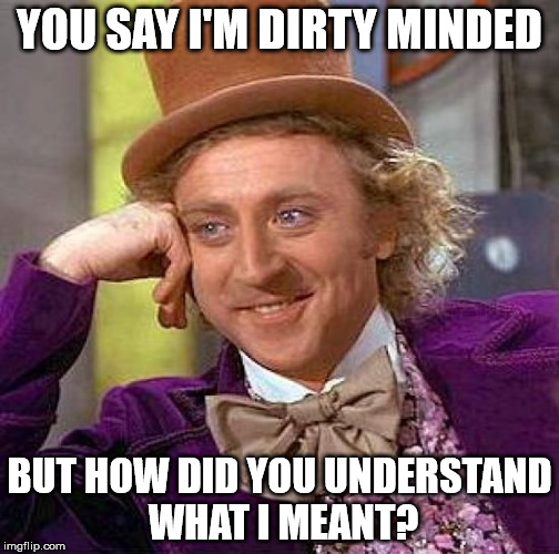 Creepy Condescending Wonka Meme | YOU SAY I'M DIRTY MINDED; BUT HOW DID YOU UNDERSTAND WHAT I MEANT? | image tagged in memes,creepy condescending wonka | made w/ Imgflip meme maker