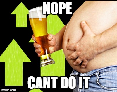 beer belly up vote | NOPE CANT DO IT | image tagged in beer belly up vote | made w/ Imgflip meme maker