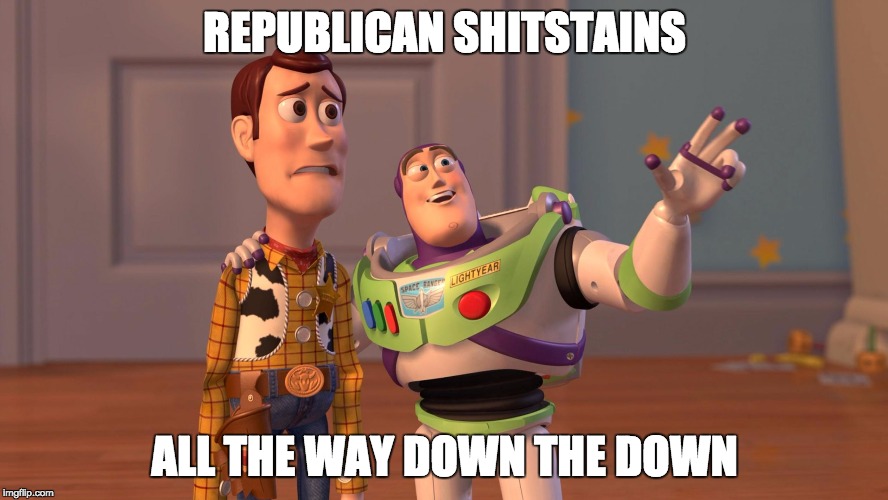 Woody and Buzz Lightyear Everywhere Widescreen | REPUBLICAN SHITSTAINS; ALL THE WAY DOWN THE DOWN | image tagged in woody and buzz lightyear everywhere widescreen | made w/ Imgflip meme maker