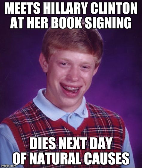 Bad Luck Brian Meme | MEETS HILLARY CLINTON AT HER BOOK SIGNING; DIES NEXT DAY OF NATURAL CAUSES | image tagged in memes,bad luck brian | made w/ Imgflip meme maker