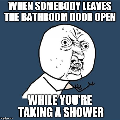 when the bathroom door is open | WHEN SOMEBODY LEAVES THE BATHROOM DOOR OPEN; WHILE YOU'RE TAKING A SHOWER | image tagged in memes,y u no,shower,annoying people | made w/ Imgflip meme maker