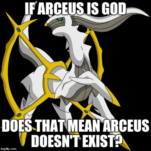 IF ARCEUS IS GOD; DOES THAT MEAN ARCEUS DOESN'T EXIST? | image tagged in arceus | made w/ Imgflip meme maker
