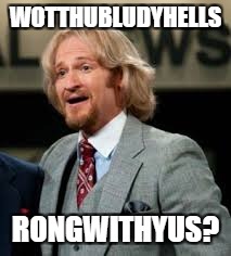 WOTTHUBLUDYHELLS RONGWITHYUS? | made w/ Imgflip meme maker