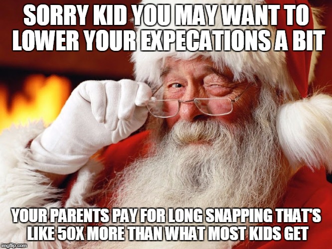Long Snapping | SORRY KID YOU MAY WANT TO LOWER YOUR EXPECATIONS A BIT; YOUR PARENTS PAY FOR LONG SNAPPING THAT'S LIKE 50X MORE THAN WHAT MOST KIDS GET | image tagged in santa claus | made w/ Imgflip meme maker