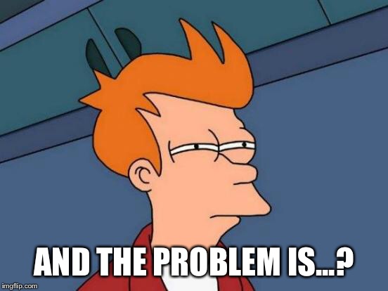 Futurama Fry Meme | AND THE PROBLEM IS...? | image tagged in memes,futurama fry | made w/ Imgflip meme maker
