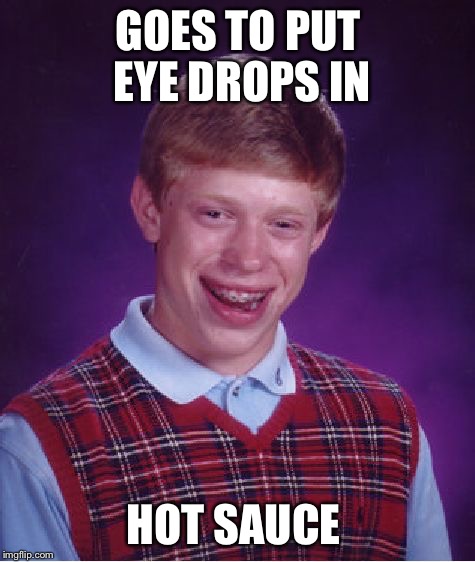 It BURNS  |  GOES TO PUT EYE DROPS IN; HOT SAUCE | image tagged in memes,bad luck brian,hot sauce,eye drops | made w/ Imgflip meme maker