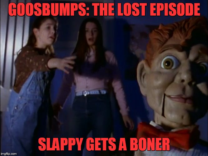 GOOSBUMPS: THE LOST EPISODE; SLAPPY GETS A BONER | image tagged in horror movie,sexual harassment,movies,funny memes,politics | made w/ Imgflip meme maker