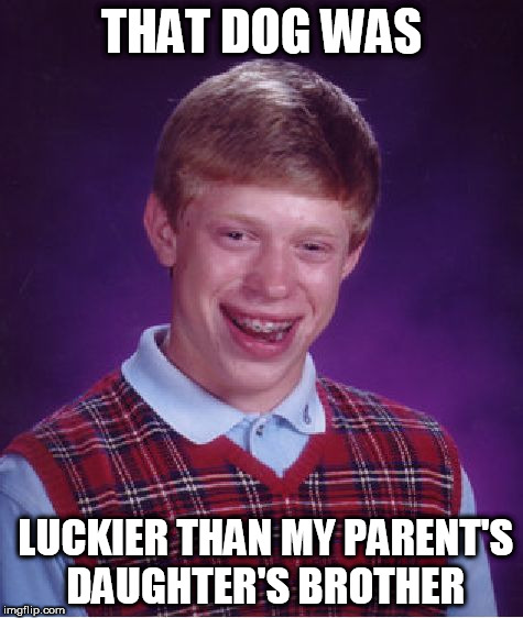 Bad Luck Brian Meme | THAT DOG WAS LUCKIER THAN MY PARENT'S DAUGHTER'S BROTHER | image tagged in memes,bad luck brian | made w/ Imgflip meme maker