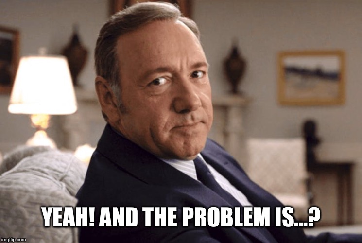 YEAH! AND THE PROBLEM IS...? | made w/ Imgflip meme maker
