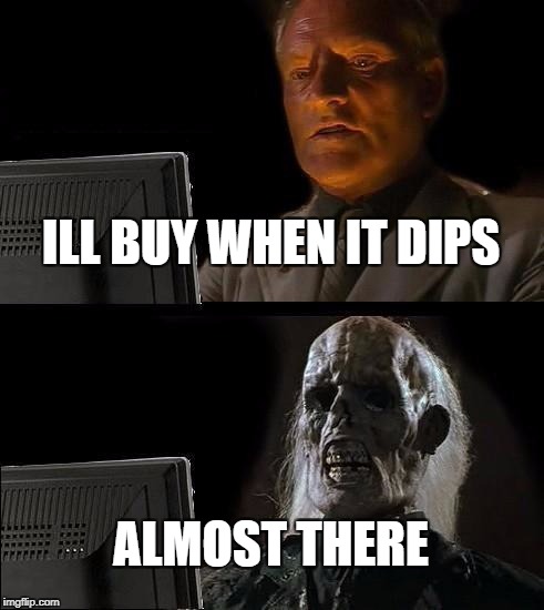 I'll Just Wait Here Meme | ILL BUY WHEN IT DIPS; ALMOST THERE | image tagged in memes,ill just wait here | made w/ Imgflip meme maker