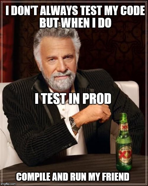 The Most Interesting Man In The World | I DON'T ALWAYS TEST MY CODE; BUT WHEN I DO; I TEST IN PROD; COMPILE AND RUN MY FRIEND | image tagged in memes,the most interesting man in the world | made w/ Imgflip meme maker