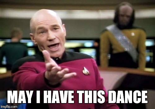 Picard Wtf Meme | MAY I HAVE THIS DANCE | image tagged in memes,picard wtf | made w/ Imgflip meme maker
