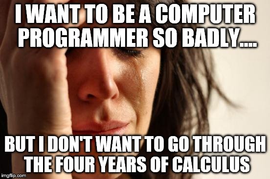 First World Problems Meme | I WANT TO BE A COMPUTER PROGRAMMER SO BADLY.... BUT I DON'T WANT TO GO THROUGH THE FOUR YEARS OF CALCULUS | image tagged in memes,first world problems | made w/ Imgflip meme maker