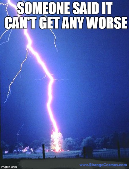 lightning | SOMEONE SAID IT CAN'T GET ANY WORSE | image tagged in lightning | made w/ Imgflip meme maker