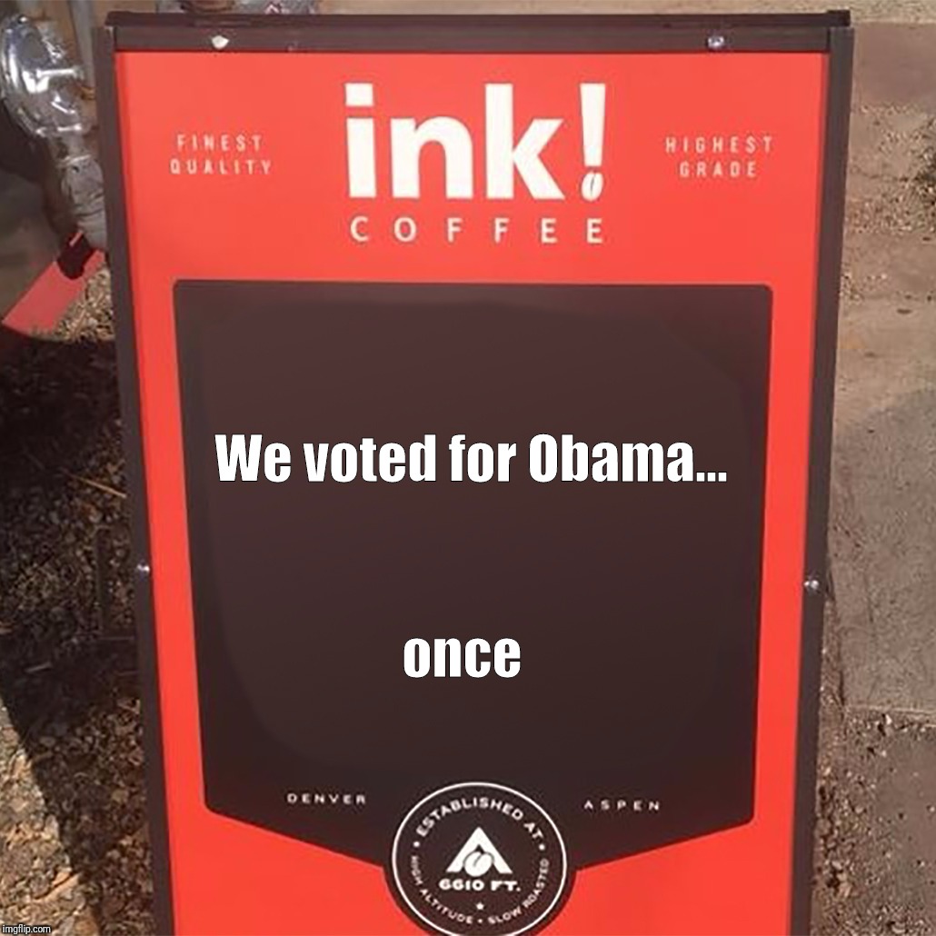 InkCoffee | We voted for Obama... once | image tagged in inkcoffee | made w/ Imgflip meme maker
