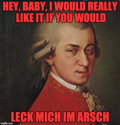With all the sexual harassment allegations going around, even Mozart isn't safe! |  HEY, BABY, I WOULD REALLY LIKE IT IF YOU WOULD; LECK MICH IM ARSCH | image tagged in memes,mozart not sure,sexual harassment | made w/ Imgflip meme maker