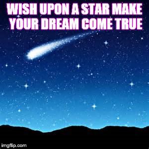 Shooting Stars | WISH UPON A STAR MAKE YOUR DREAM COME TRUE | image tagged in shooting stars | made w/ Imgflip meme maker