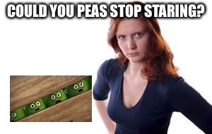 COULD YOU PEAS STOP STARING? | made w/ Imgflip meme maker