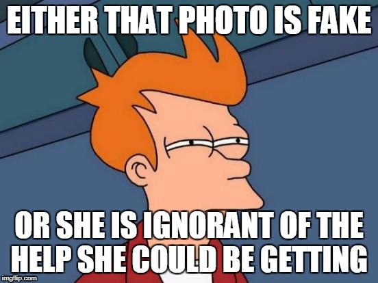 Futurama Fry Meme | EITHER THAT PHOTO IS FAKE OR SHE IS IGNORANT OF THE HELP SHE COULD BE GETTING | image tagged in memes,futurama fry | made w/ Imgflip meme maker